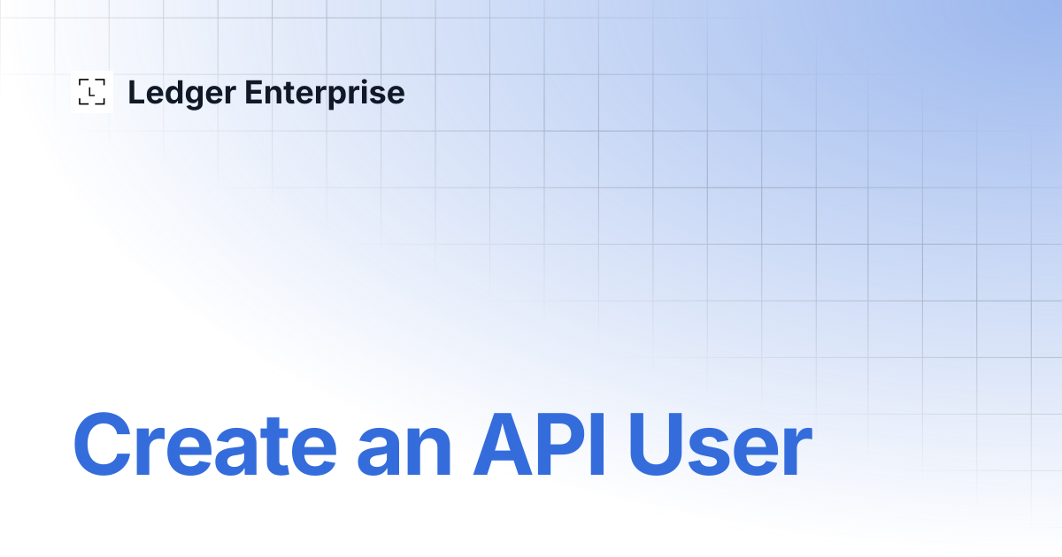 Create an API User | API Documentation V1 | Ledger Enterprise